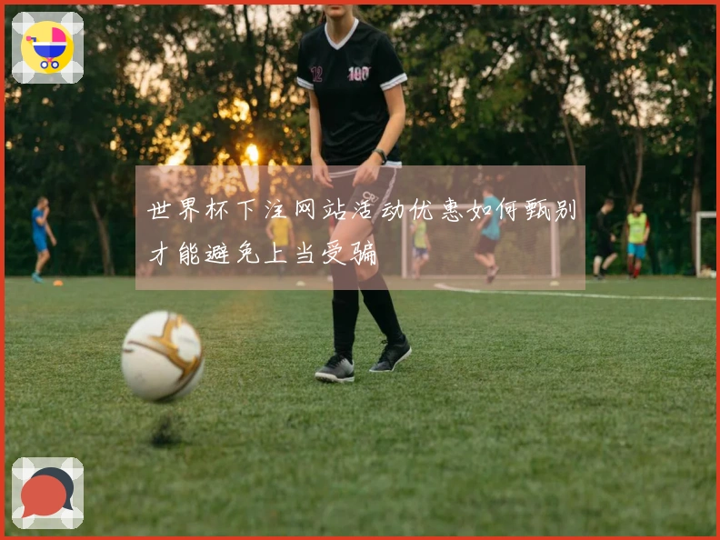 世界杯下注网站活动优惠如何甄别才能避免上当受骗