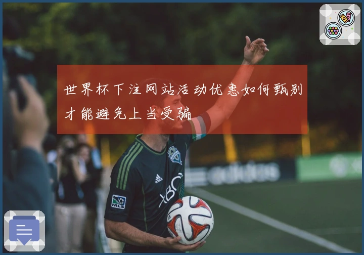 世界杯下注网站活动优惠如何甄别才能避免上当受骗