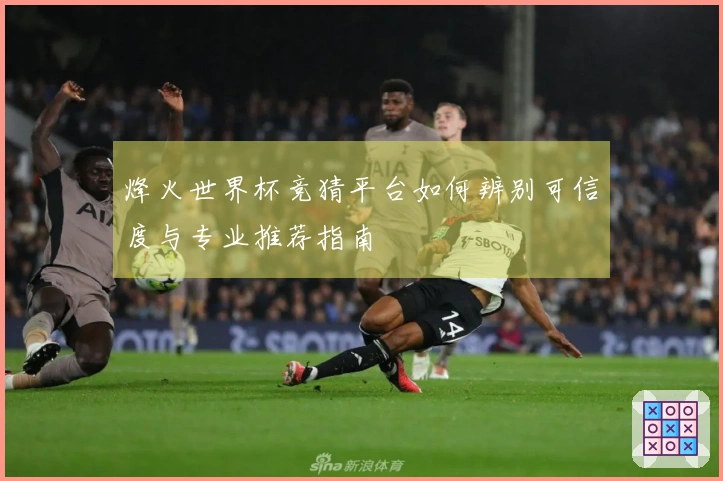 烽火世界杯竞猜平台如何辨别可信度与专业推荐指南