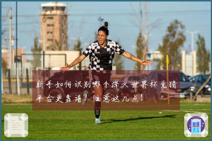 新手如何识别哪个烽火世界杯竞猜平台更靠谱？注意这几点！
