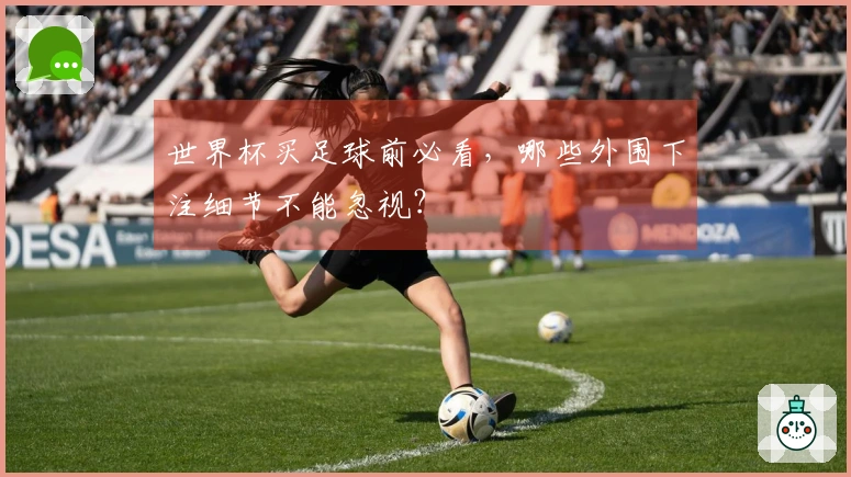 世界杯买足球前必看，哪些外围下注细节不能忽视？